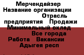 Мерчендайзер › Название организации ­ Team PRO 24 › Отрасль предприятия ­ Продажи › Минимальный оклад ­ 30 000 - Все города Работа » Вакансии   . Адыгея респ.